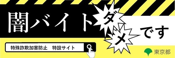 特殊詐欺加害防止特設サイト　闇バイトダメです　東京都（外部リンク・新しいウィンドウで開きます）